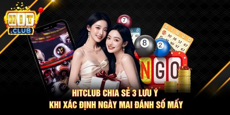 Hitclub chia sẻ 3 lưu ý khi xác định ngày mai đánh số mấy