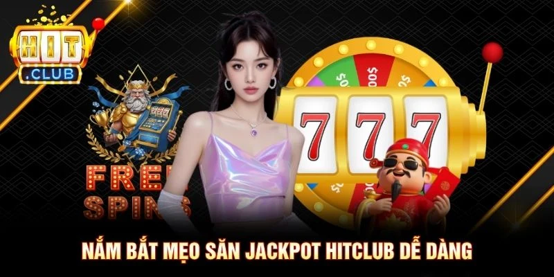 Nắm bắt mẹo săn jackpot Hitclub dễ dàng